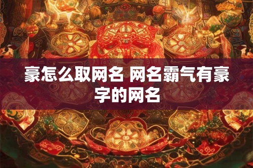 豪怎么取网名 网名霸气有豪字的网名