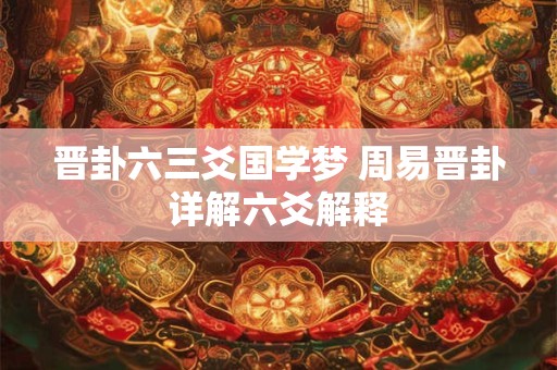 晋卦六三爻国学梦 周易晋卦详解六爻解释