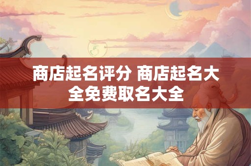 商店起名评分 商店起名大全免费取名大全