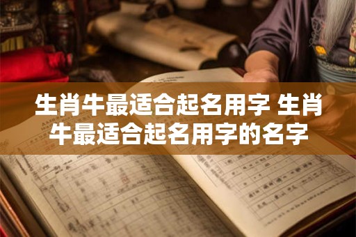 生肖牛最适合起名用字 生肖牛最适合起名用字的名字