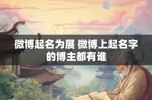 微博起名为展 微博上起名字的博主都有谁