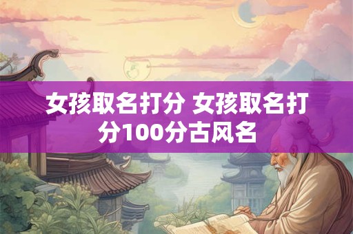 女孩取名打分 女孩取名打分100分古风名