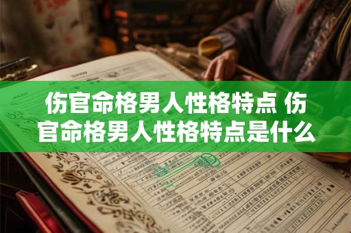 伤官命格男人性格特点 伤官命格男人性格特点是什么 伤官命格男人性格特点 伤官命格男人性格特点是什么