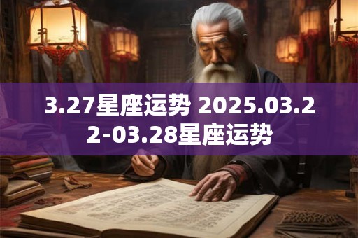 3.27星座运势 2025.03.22-03.28星座运势