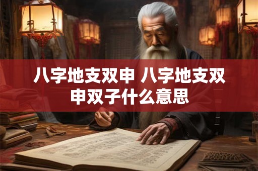 八字地支双申 八字地支双申双子什么意思