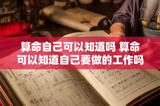 算命自己可以知道吗 算命可以知道自己要做的工作吗
