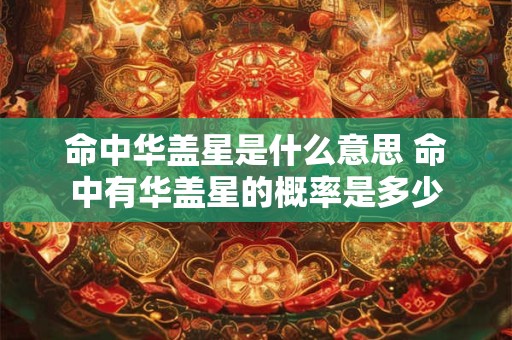 命中华盖星是什么意思 命中有华盖星的概率是多少