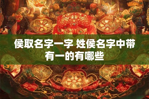 侯取名字一字 姓侯名字中带有一的有哪些