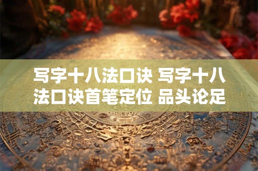 写字十八法口诀 写字十八法口诀首笔定位 品头论足 还有什么