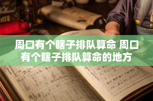周口有个瞎子排队算命 周口有个瞎子排队算命的地方
