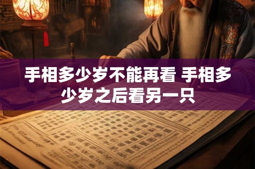 手相多少岁不能再看 手相多少岁之后看另一只
