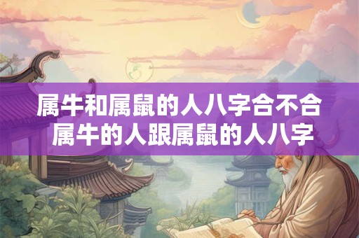 属牛和属鼠的人八字合不合 属牛的人跟属鼠的人八字相合吗