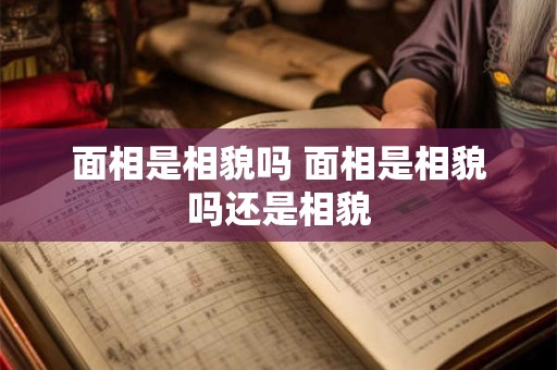 面相是相貌吗 面相是相貌吗还是相貌