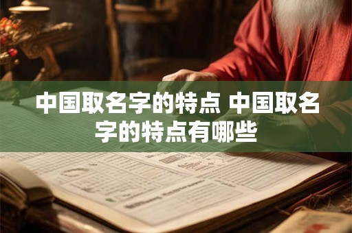 中国取名字的特点 中国取名字的特点有哪些