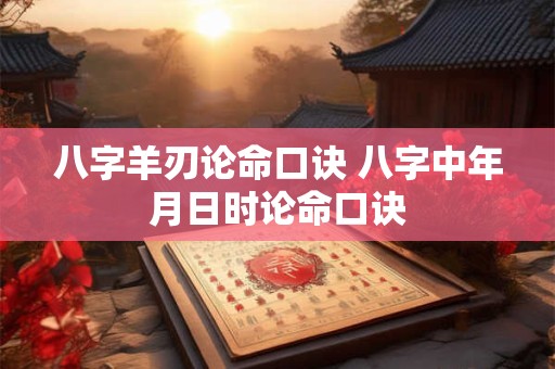 八字羊刃论命口诀 八字中年月日时论命口诀