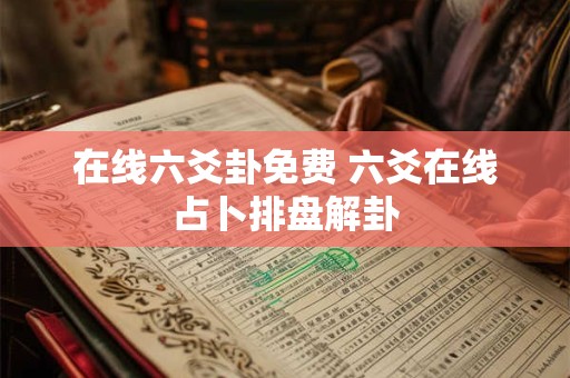 在线六爻卦免费 六爻在线占卜排盘解卦