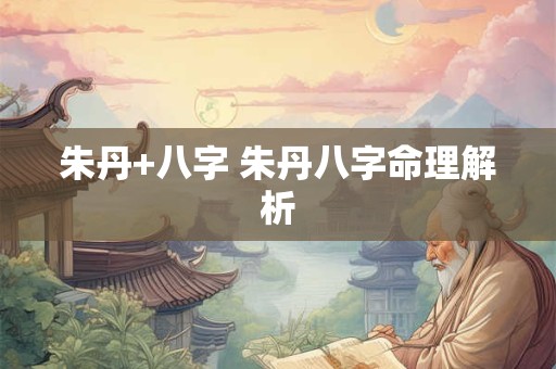 朱丹+八字 朱丹八字命理解析