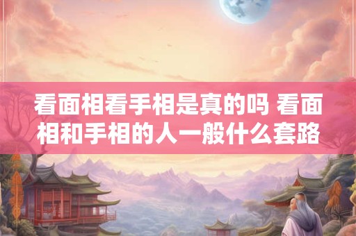 看面相看手相是真的吗 看面相和手相的人一般什么套路