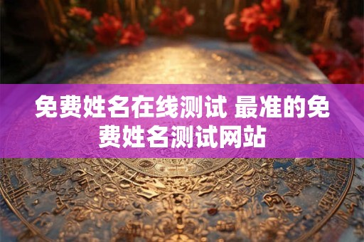 免费姓名在线测试 最准的免费姓名测试网站