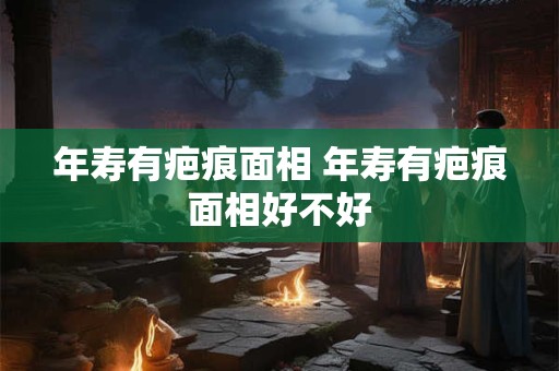 年寿有疤痕面相 年寿有疤痕面相好不好