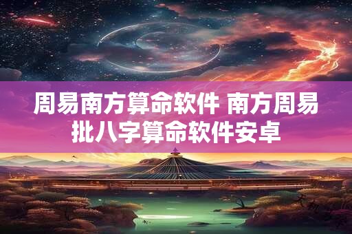 周易南方算命软件 南方周易批八字算命软件安卓