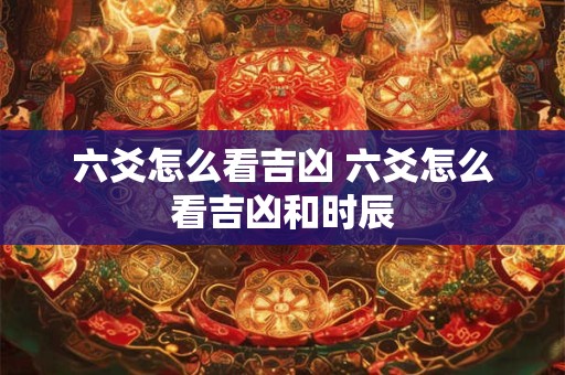 六爻怎么看吉凶 六爻怎么看吉凶和时辰