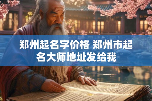 郑州起名字价格 郑州市起名大师地址发给我