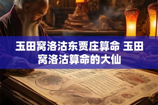 玉田窝洛沽东贾庄算命 玉田窝洛沽算命的大仙