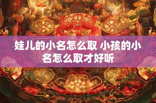 娃儿的小名怎么取 小孩的小名怎么取才好听