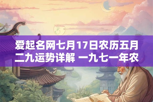 爱起名网七月17日农历五月二九运势详解 一九七一年农历五月二十九阳历是几月几号