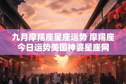 九月摩羯座星座运势 摩羯座今日运势美国神婆星座网