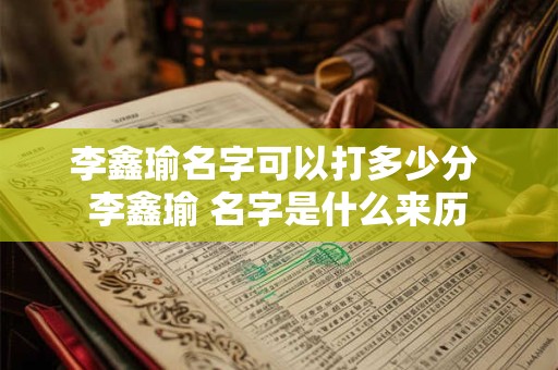李鑫瑜名字可以打多少分 李鑫瑜 名字是什么来历