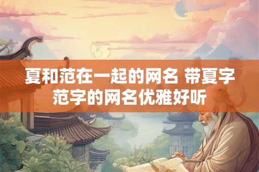 夏和范在一起的网名 带夏字范字的网名优雅好听