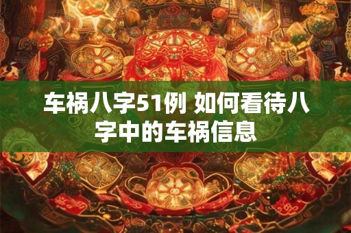 详细阅读:车祸八字51例 如何看待八字中的车祸信息 车祸八字51例 如何看待八字中的车祸信息