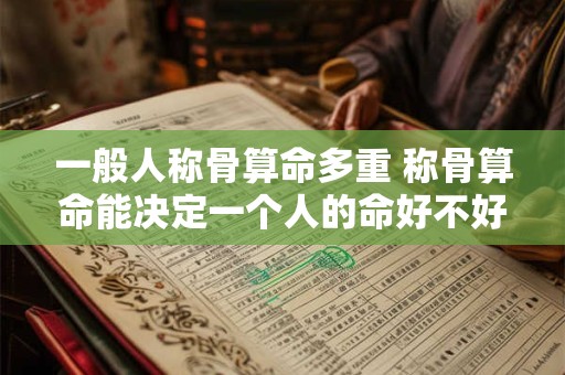一般人称骨算命多重 称骨算命能决定一个人的命好不好