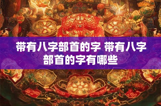 带有八字部首的字 带有八字部首的字有哪些