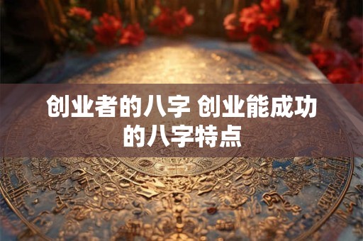 创业者的八字 创业能成功的八字特点