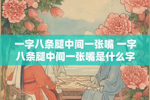 一字八条腿中间一张嘴 一字八条腿中间一张嘴是什么字