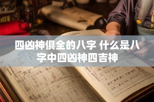 四凶神俱全的八字 什么是八字中四凶神四吉神