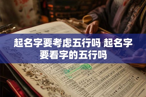 起名字要考虑五行吗 起名字要看字的五行吗