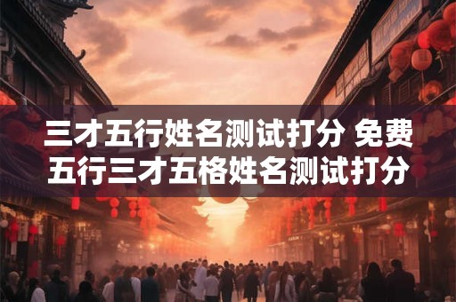 三才五行姓名测试打分 免费五行三才五格姓名测试打分