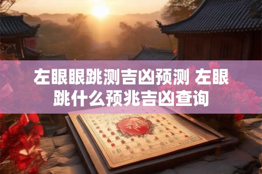 左眼眼跳测吉凶预测 左眼跳什么预兆吉凶查询