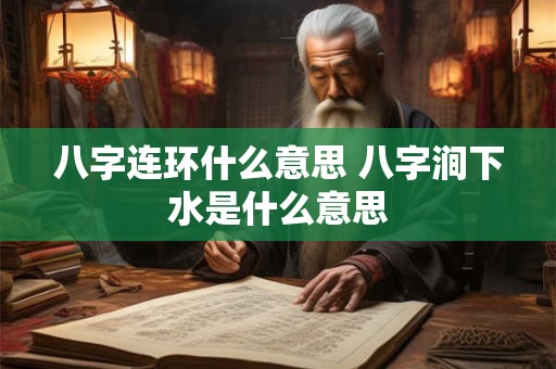 八字连环什么意思 八字涧下水是什么意思