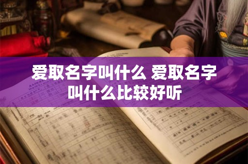 爱取名字叫什么 爱取名字叫什么比较好听