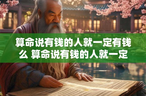 算命说有钱的人就一定有钱么 算命说有钱的人就一定有钱么是真的吗