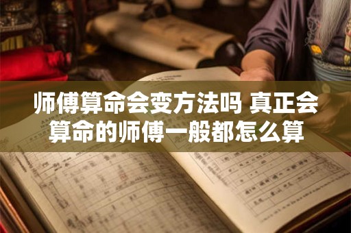 师傅算命会变方法吗 真正会算命的师傅一般都怎么算