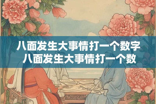 八面发生大事情打一个数字 八面发生大事情打一个数字是什么