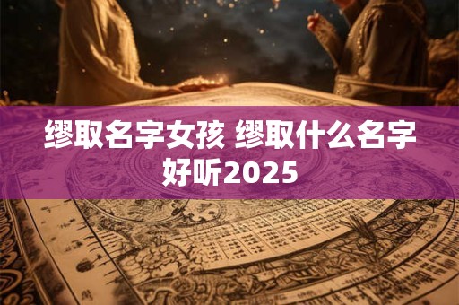 缪取名字女孩 缪取什么名字好听2025