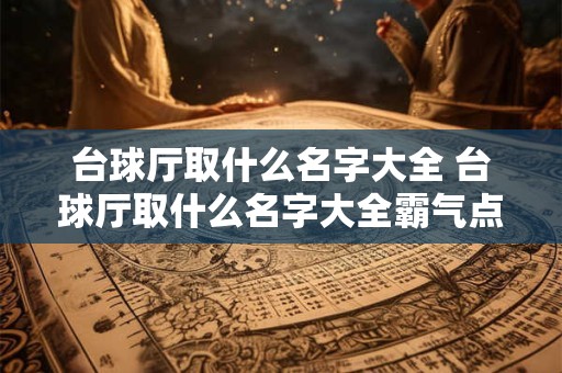 台球厅取什么名字大全 台球厅取什么名字大全霸气点