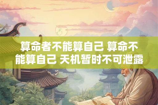 算命者不能算自己 算命不能算自己 天机暂时不可泄露